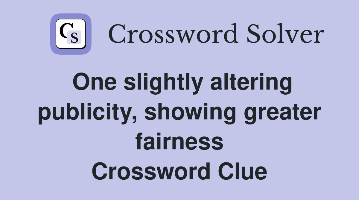 One slightly altering publicity, showing greater fairness Crossword Clue
