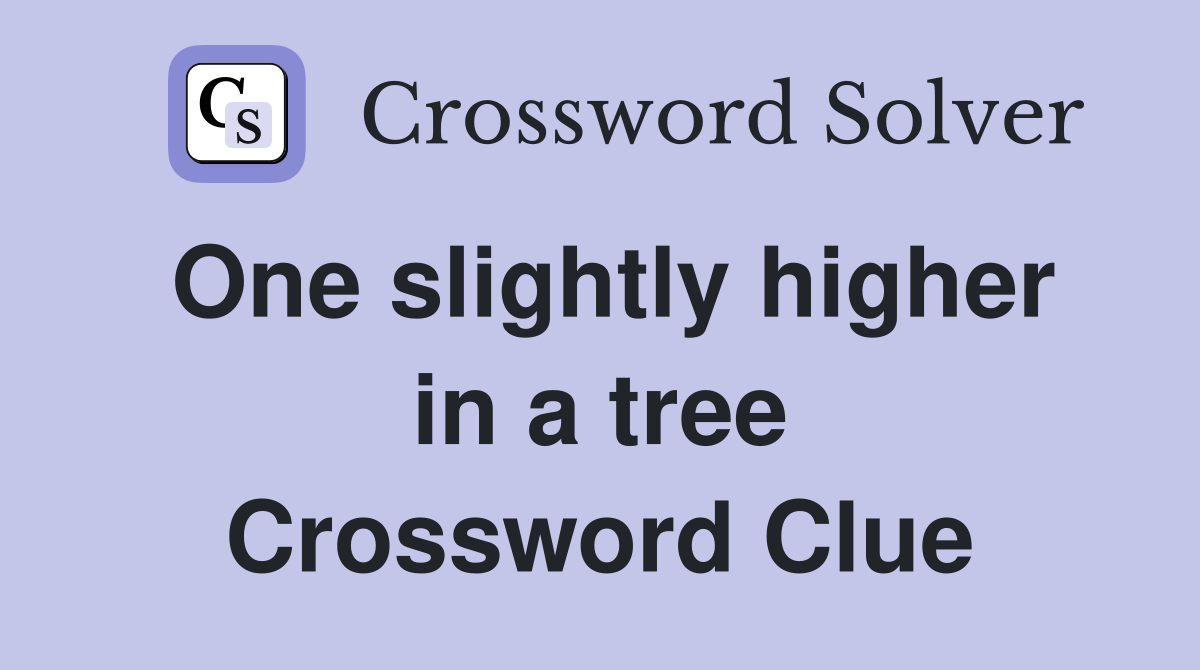 One slightly higher in a tree Crossword Clue