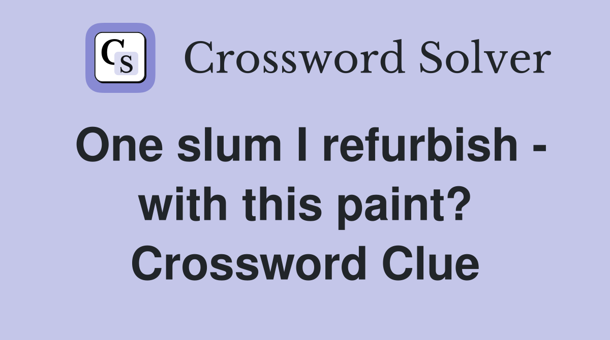 One slum I refurbish - with this paint? Crossword Clue