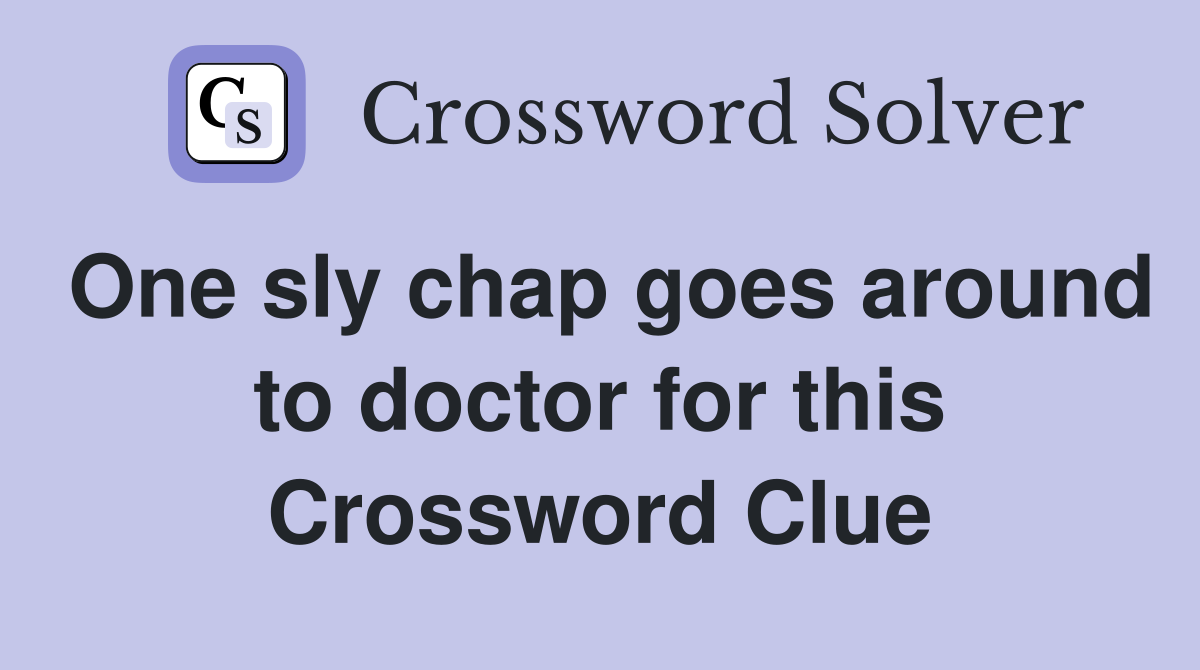 One sly chap goes around to doctor for this Crossword Clue