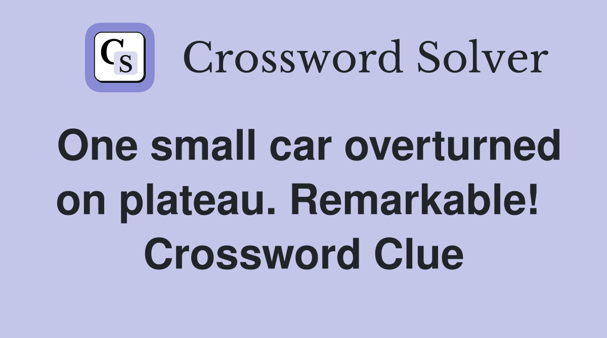 One small car overturned on plateau. Remarkable!  Crossword Clue