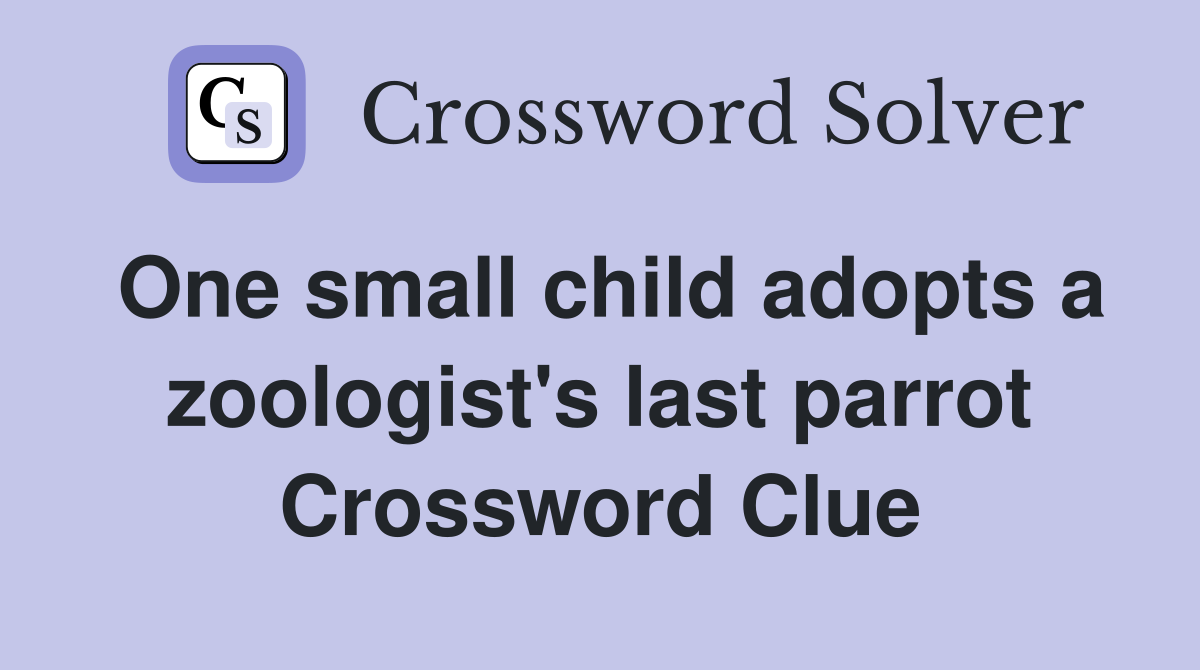 One small child adopts a zoologist's last parrot Crossword Clue