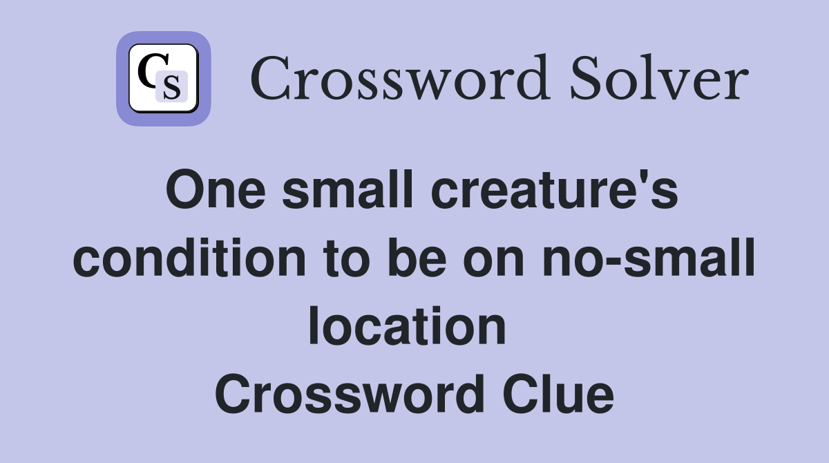 One small creature's condition to be on no-small location  Crossword Clue