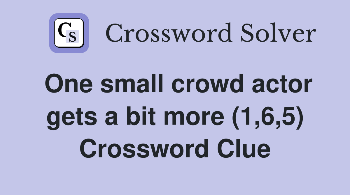 One small crowd actor gets a bit more (1,6,5) Crossword Clue