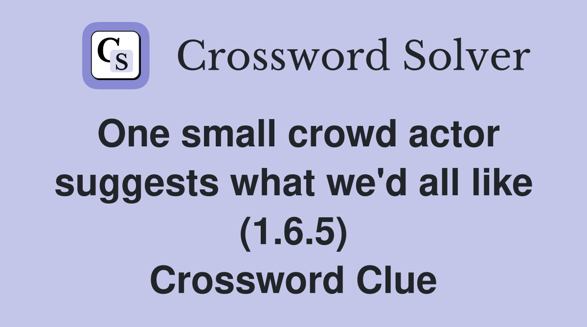 One small crowd actor suggests what we'd all like (1.6.5) Crossword Clue