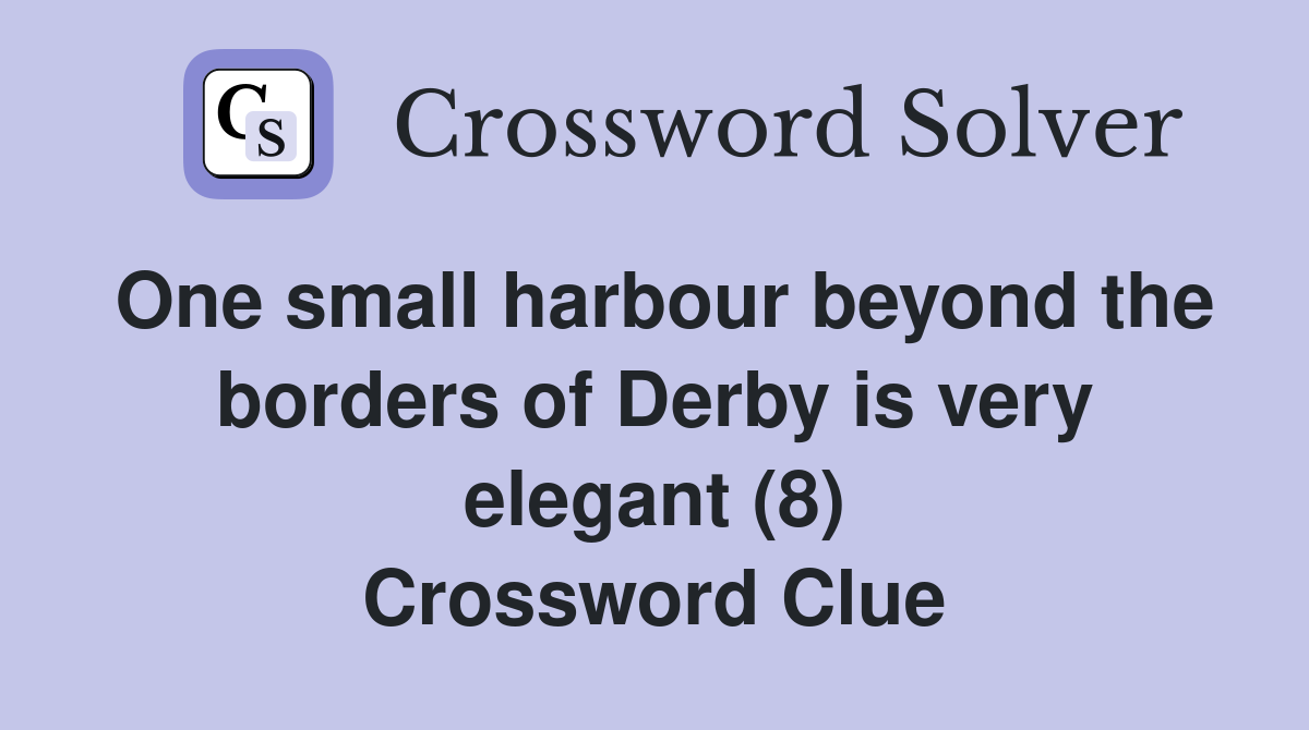 One small harbour beyond the borders of Derby is very elegant (8) Crossword Clue