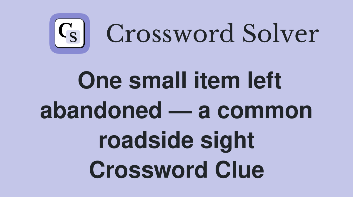 One small item left abandoned — a common roadside sight Crossword Clue