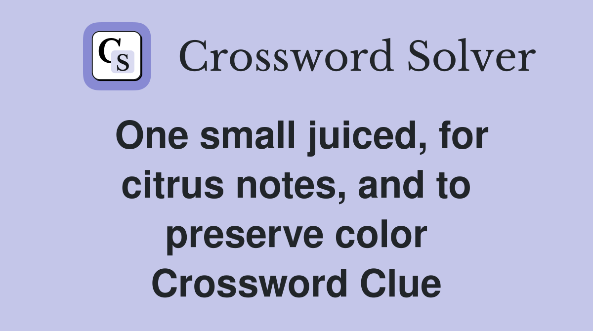 One small juiced, for citrus notes, and to preserve color Crossword Clue