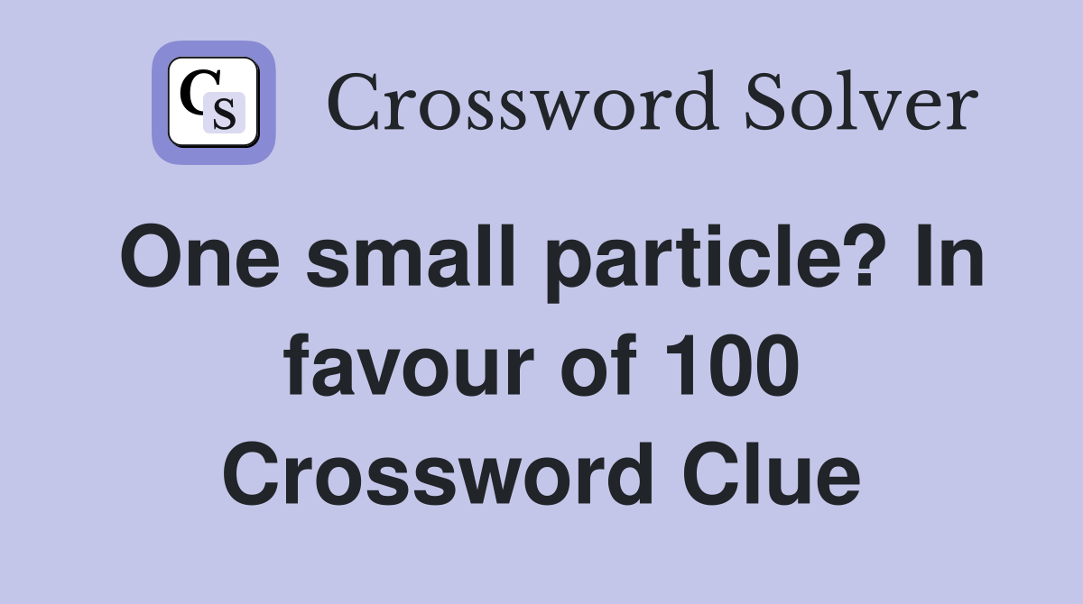 One small particle? In favour of 100 Crossword Clue