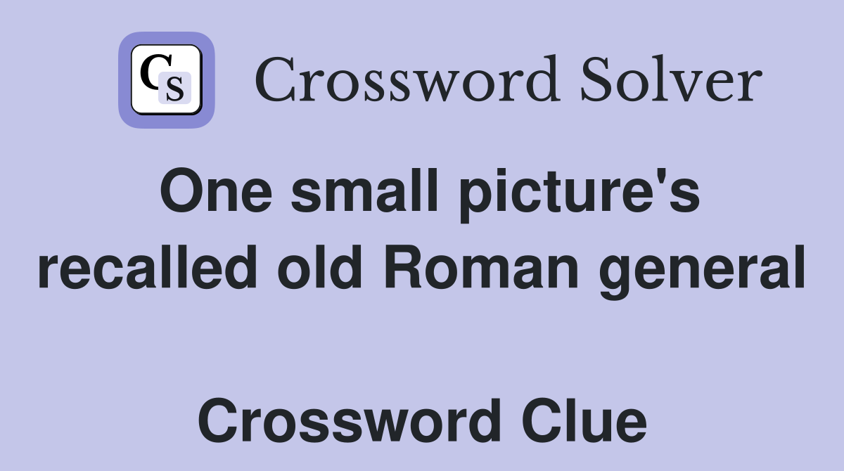One small picture's recalled old Roman general  Crossword Clue