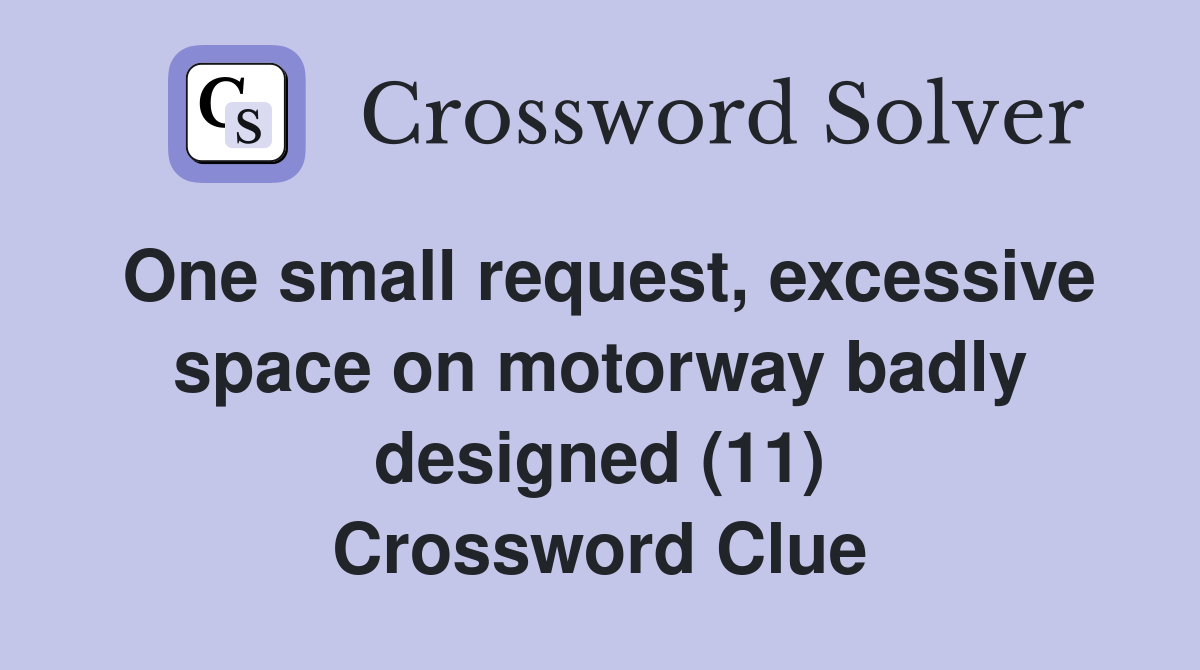 One small request, excessive space on motorway badly designed (11) Crossword Clue