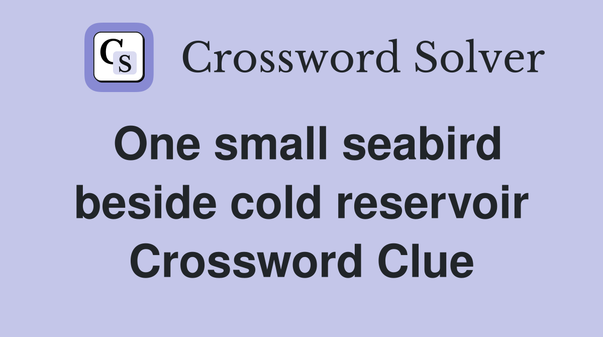 One small seabird beside cold reservoir Crossword Clue