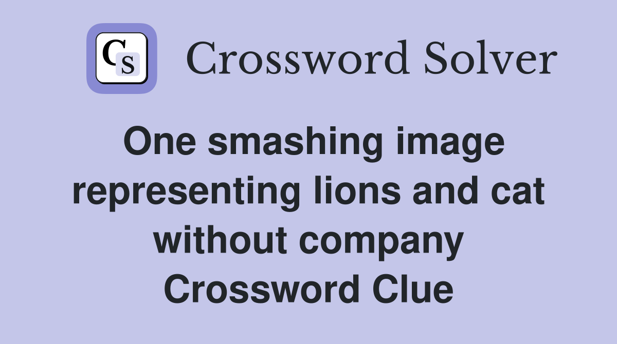 One smashing image representing lions and cat without company Crossword Clue