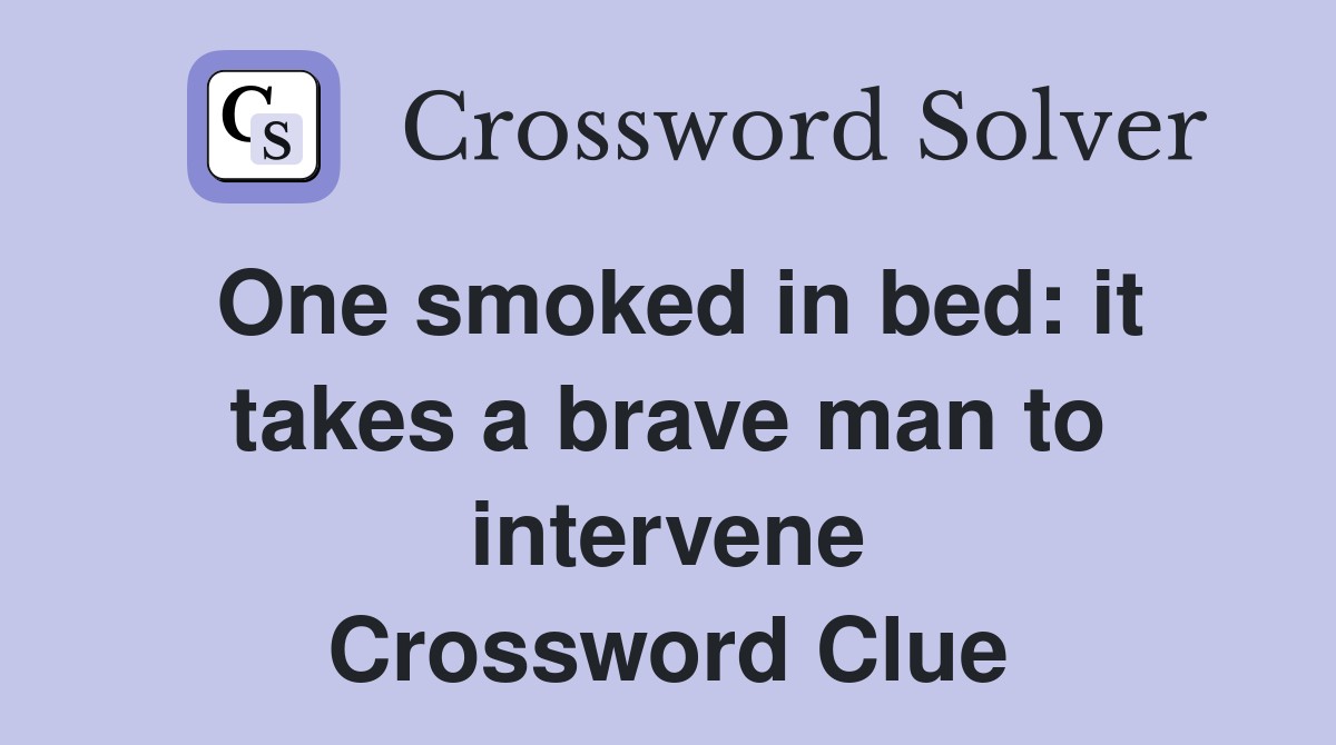 One smoked in bed: it takes a brave man to intervene Crossword Clue