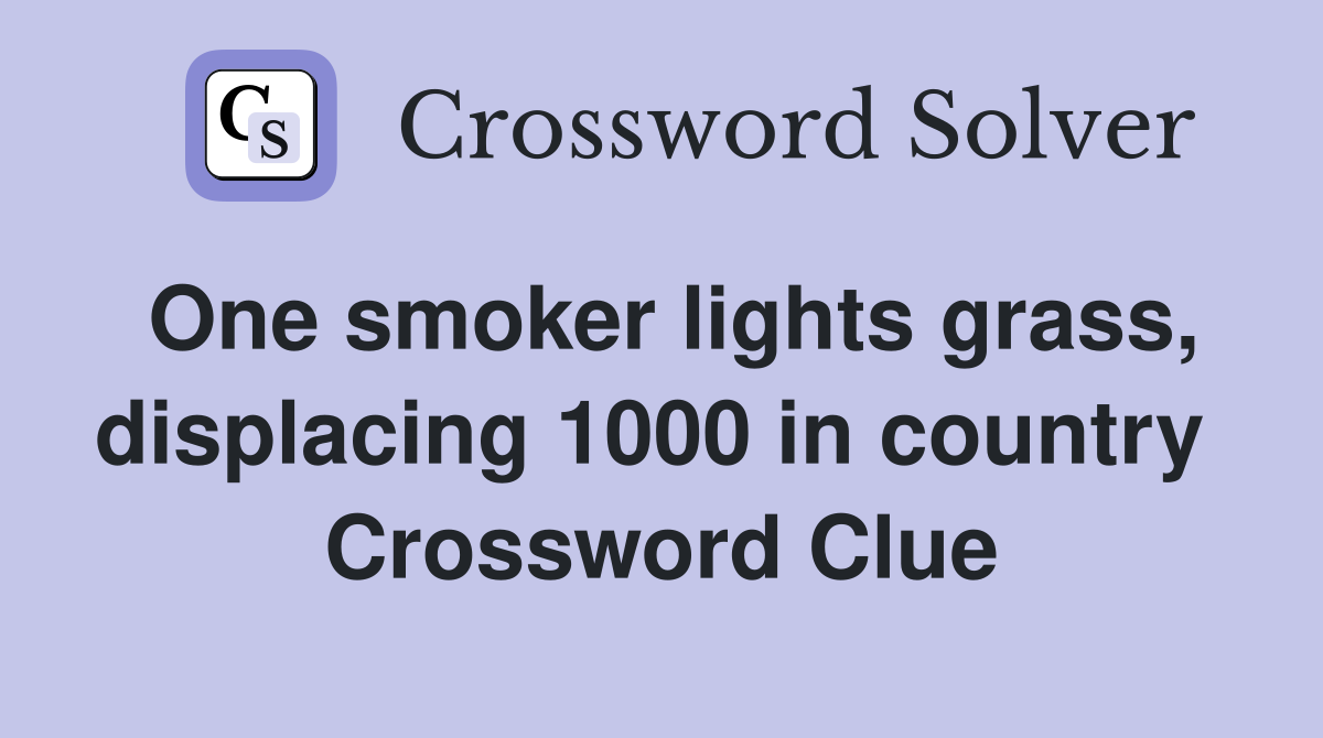 One smoker lights grass, displacing 1000 in country  Crossword Clue