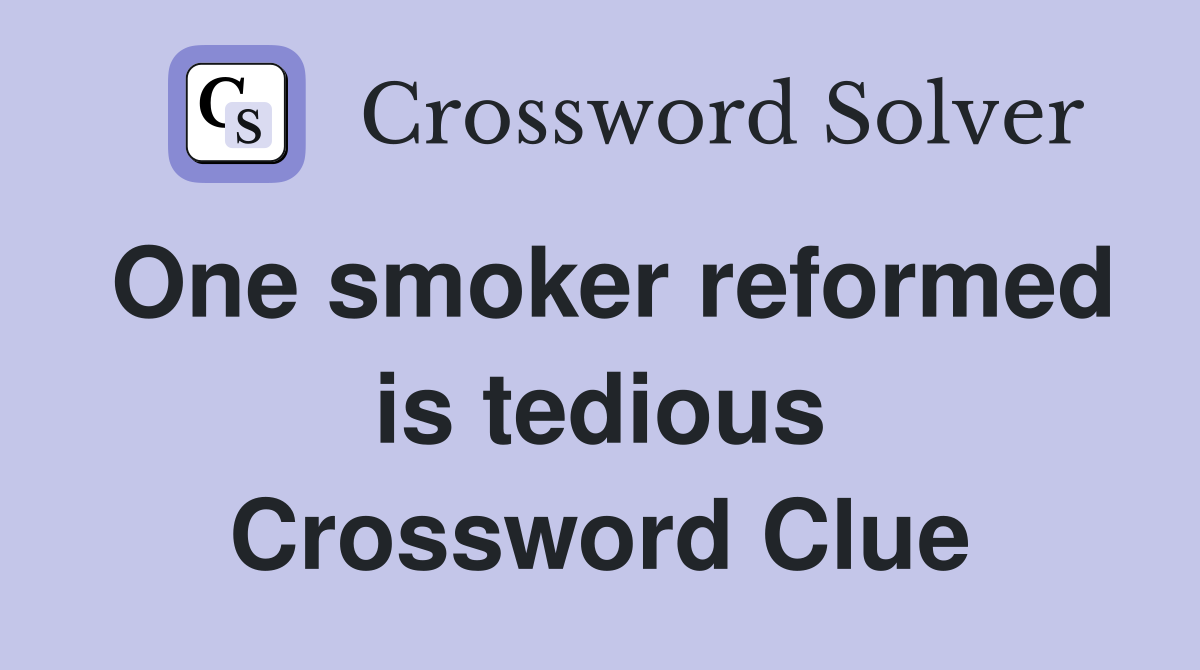 One smoker reformed is tedious Crossword Clue