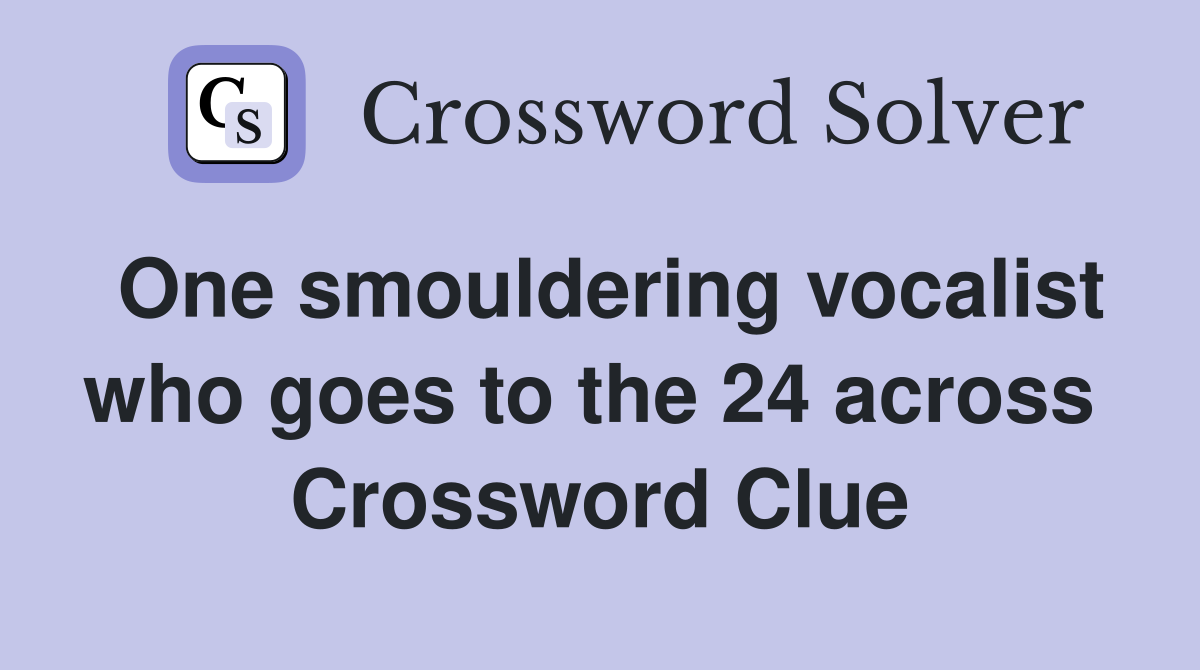 One smouldering vocalist who goes to the 24 across  Crossword Clue