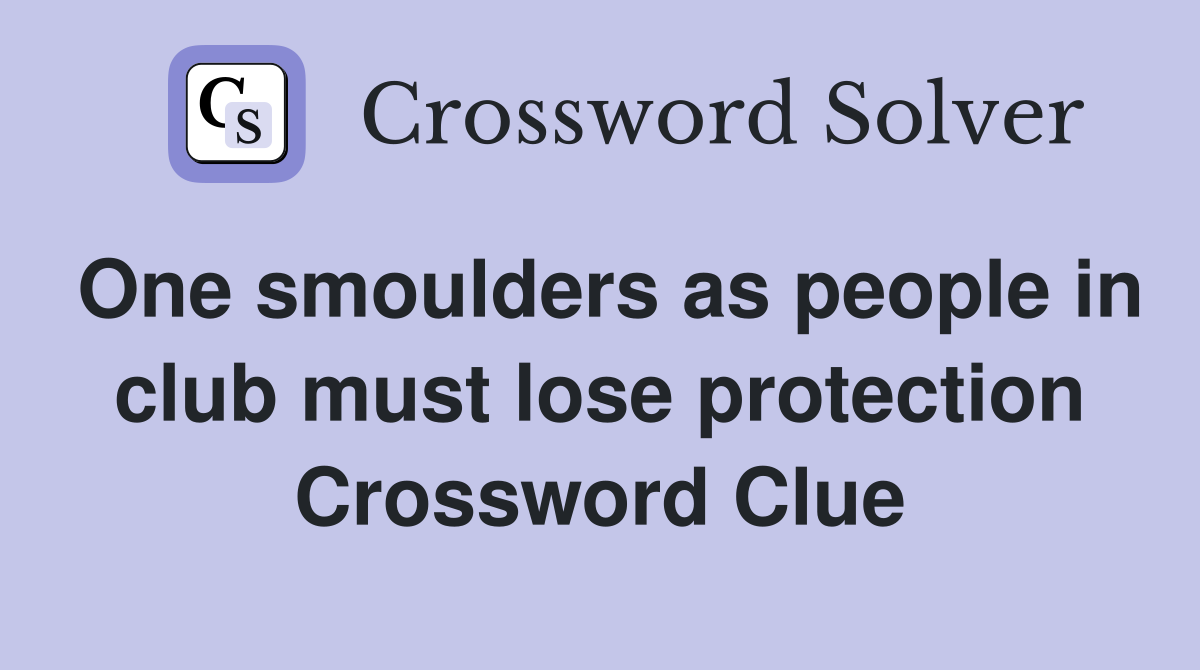 One smoulders as people in club must lose protection Crossword Clue