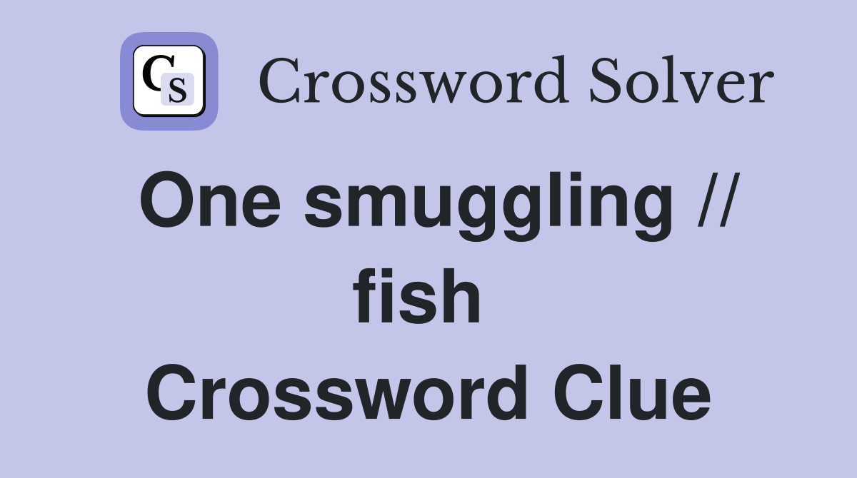 One smuggling // fish  Crossword Clue