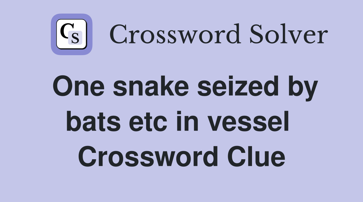 One snake seized by bats etc in vessel  Crossword Clue