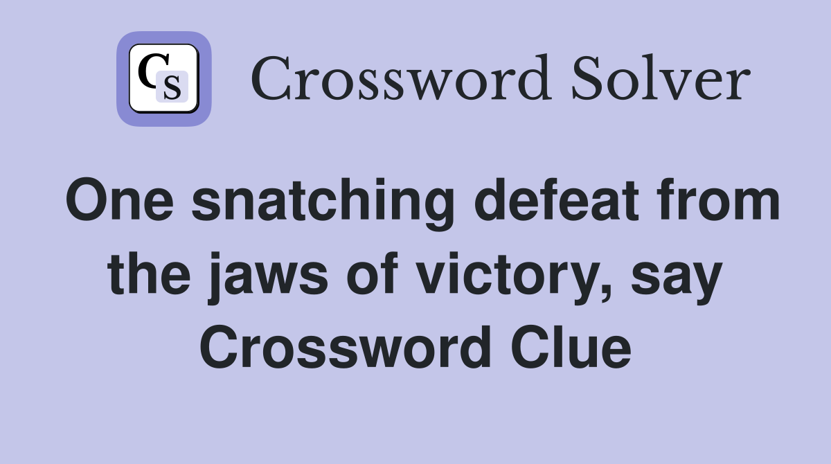 One snatching defeat from the jaws of victory, say Crossword Clue