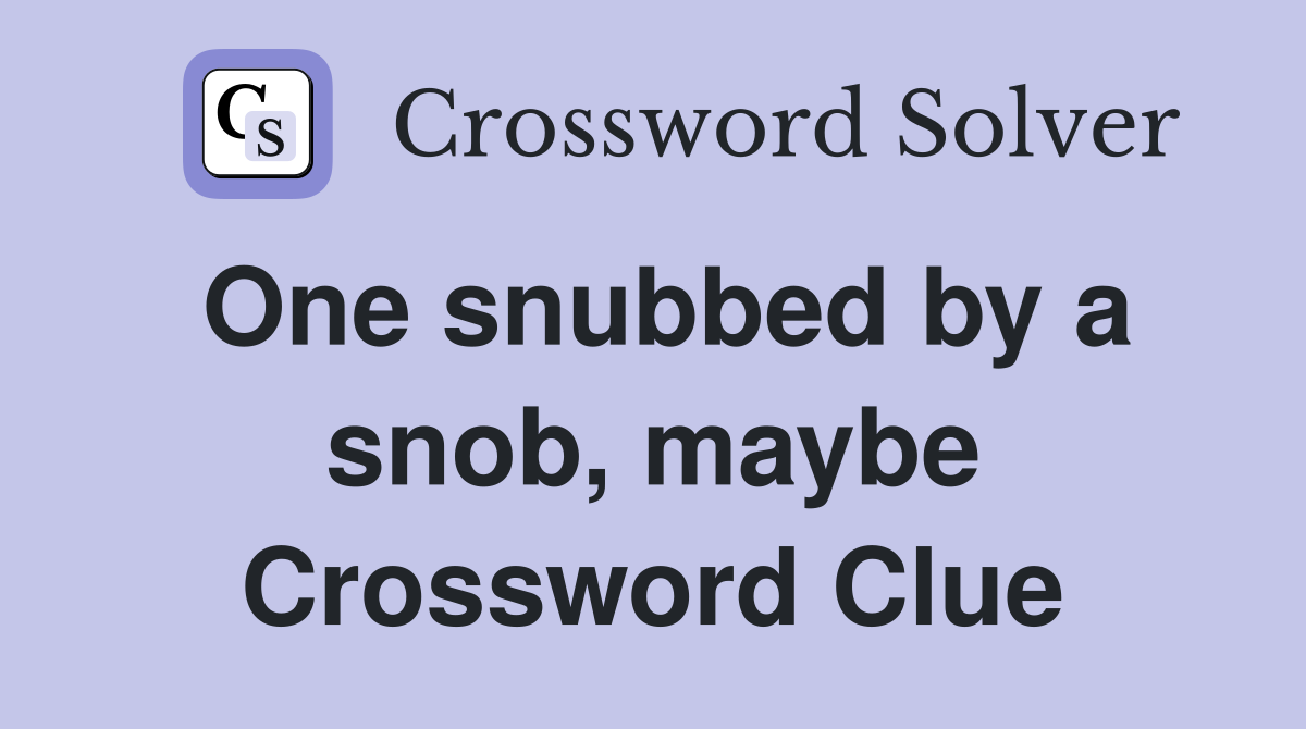 One snubbed by a snob, maybe Crossword Clue