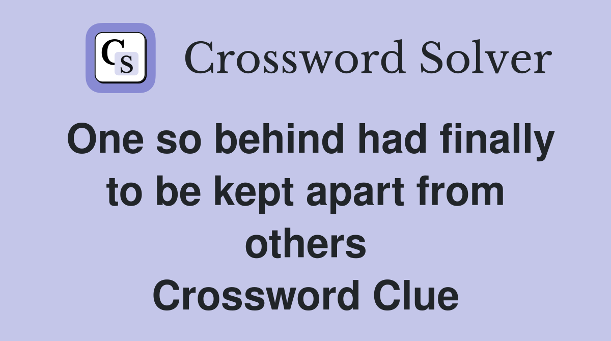 One so behind had finally to be kept apart from others Crossword Clue
