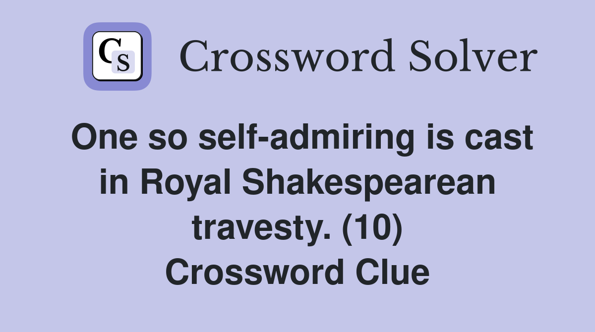 One so self-admiring is cast in Royal Shakespearean travesty. (10) Crossword Clue