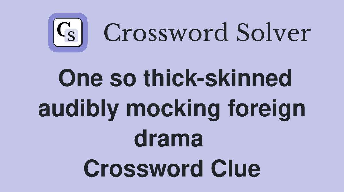 One so thick-skinned audibly mocking foreign drama  Crossword Clue