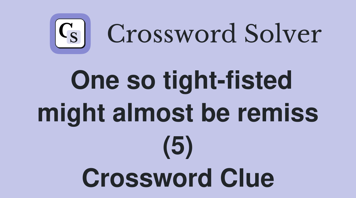 One so tight-fisted might almost be remiss (5) Crossword Clue