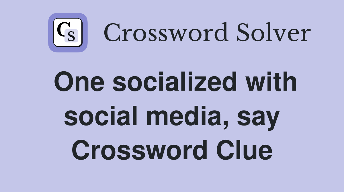 One socialized with social media, say Crossword Clue