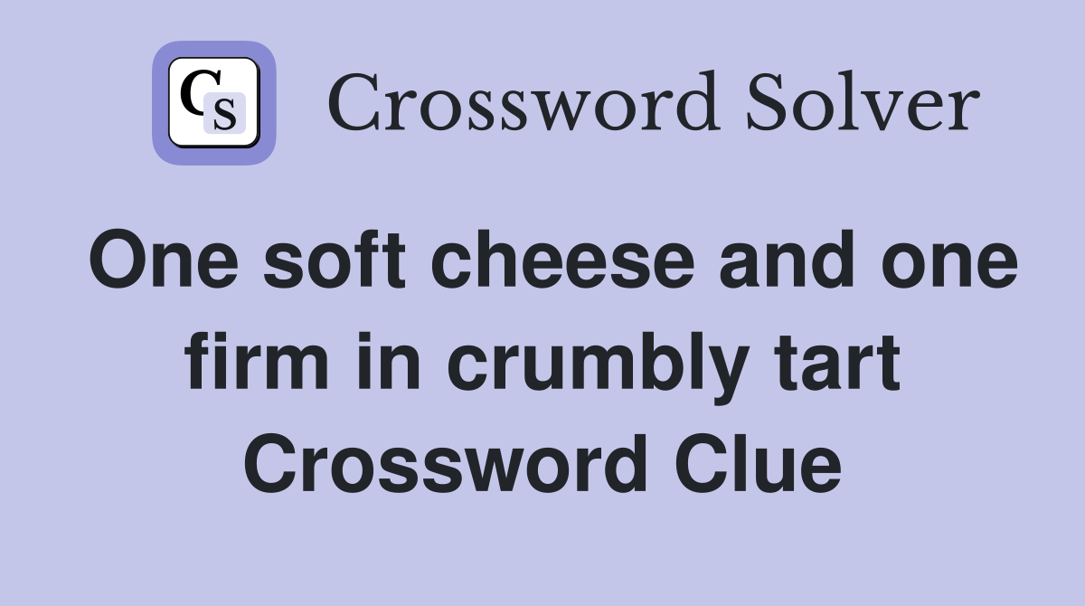 One soft cheese and one firm in crumbly tart Crossword Clue