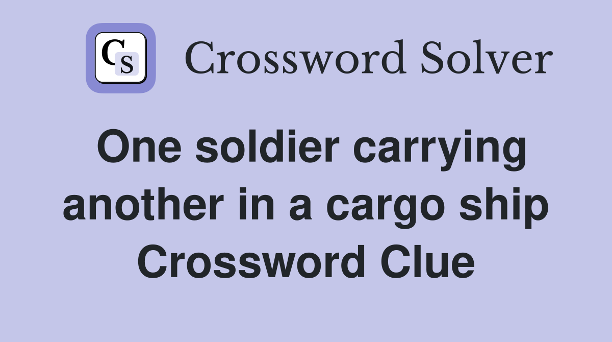 One soldier carrying another in a cargo ship Crossword Clue