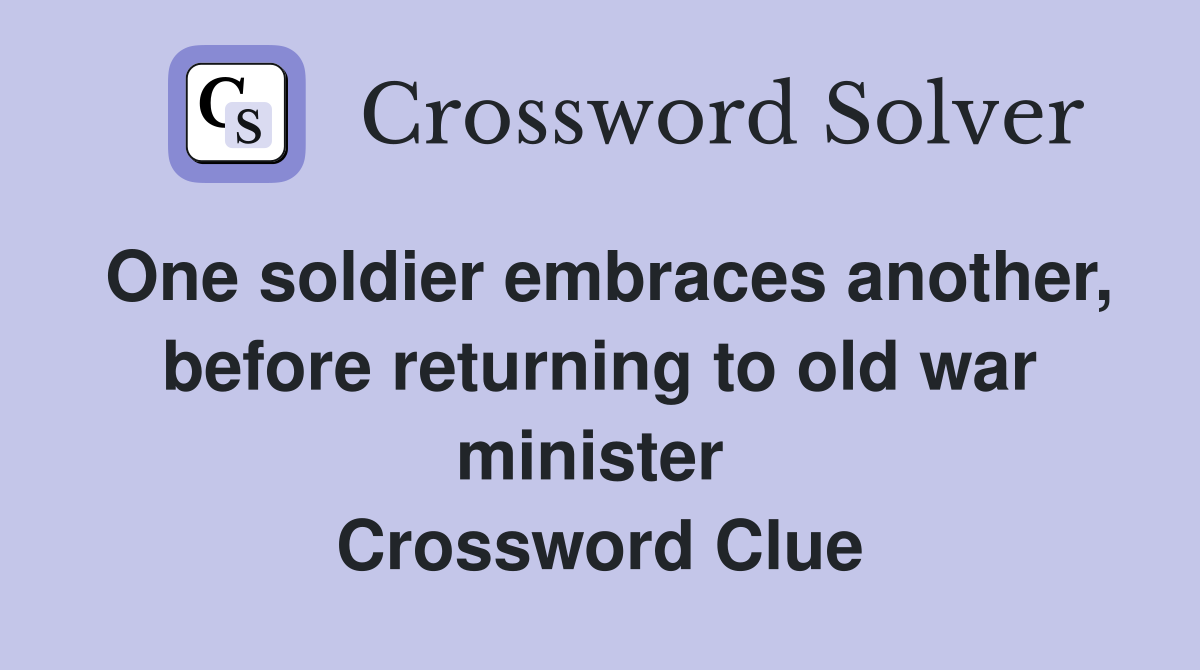 One soldier embraces another, before returning to old war minister  Crossword Clue