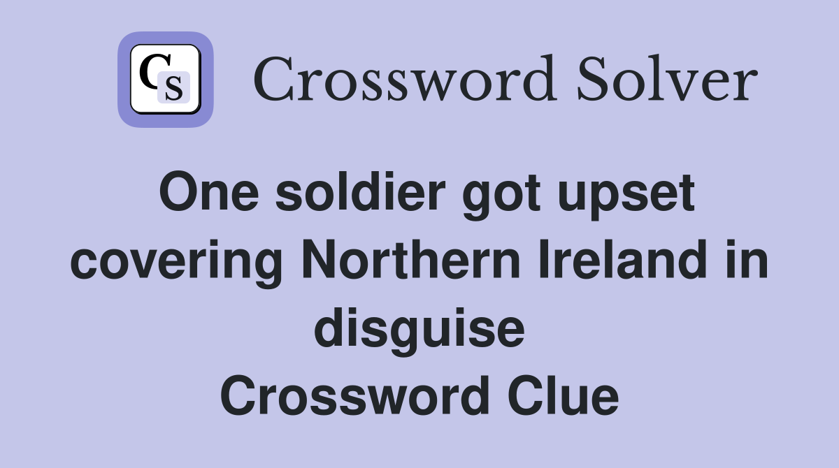 One soldier got upset covering Northern Ireland in disguise Crossword Clue