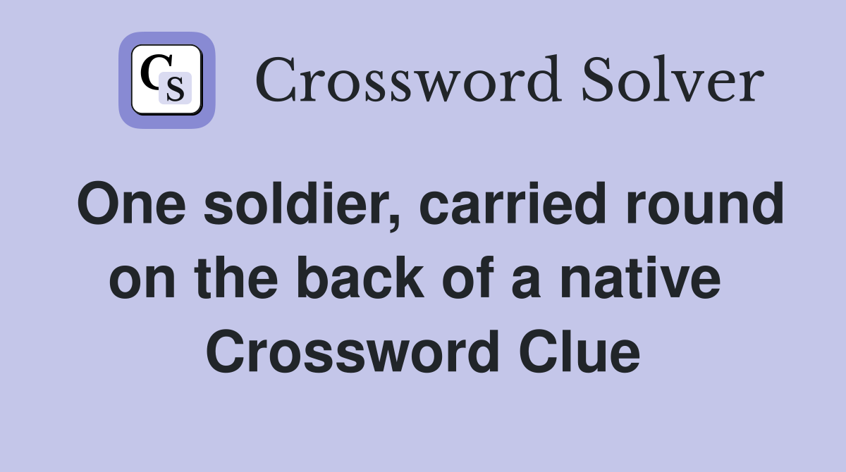 One soldier, carried round on the back of a native  Crossword Clue