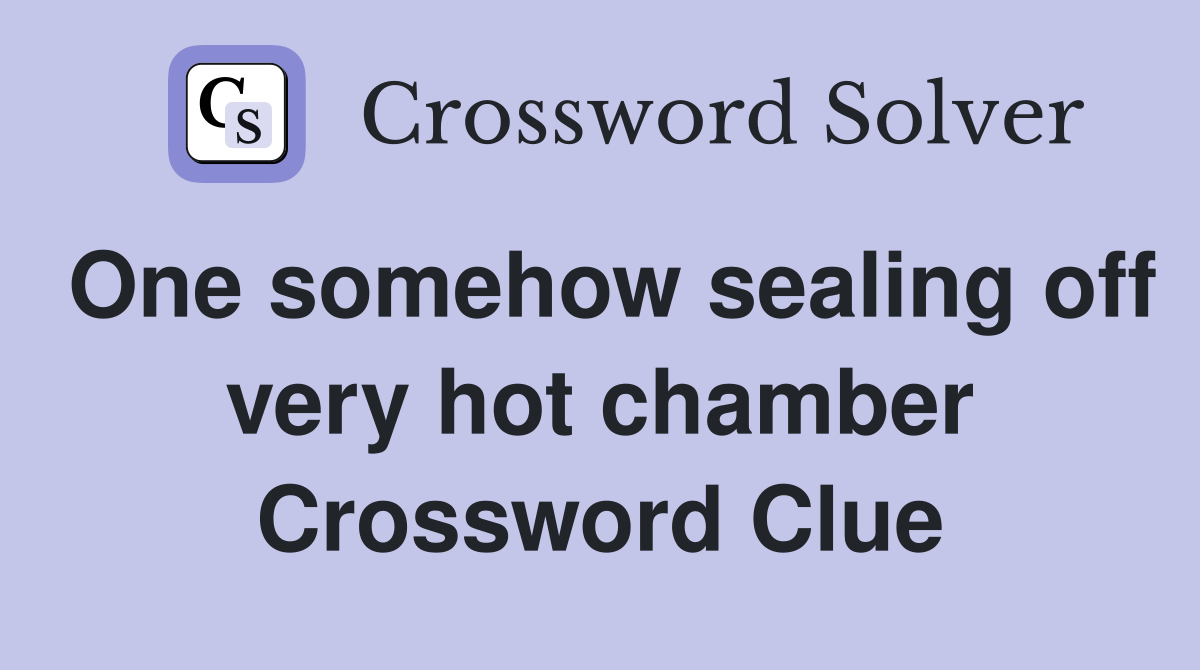 One somehow sealing off very hot chamber Crossword Clue