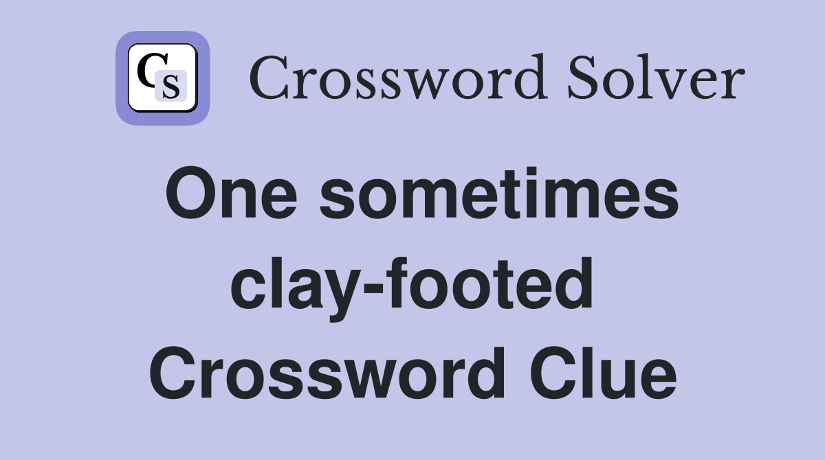 One sometimes clay-footed Crossword Clue