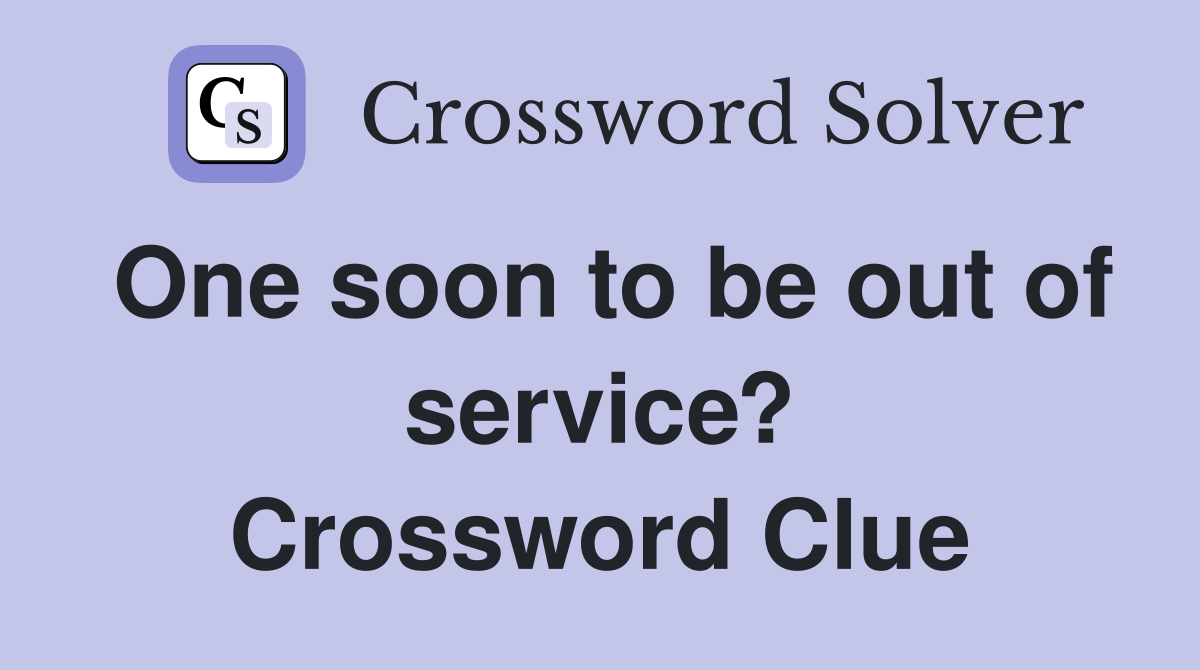 One soon to be out of service? Crossword Clue