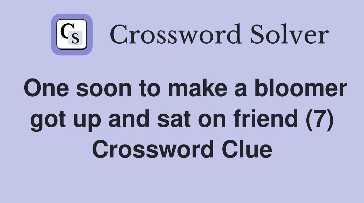 One soon to make a bloomer got up and sat on friend (7) Crossword Clue