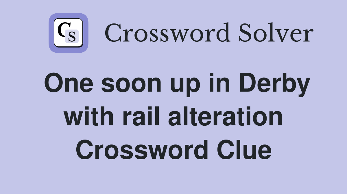 One soon up in Derby with rail alteration Crossword Clue