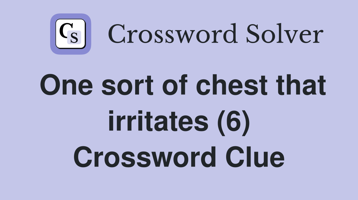 One sort of chest that irritates (6) Crossword Clue