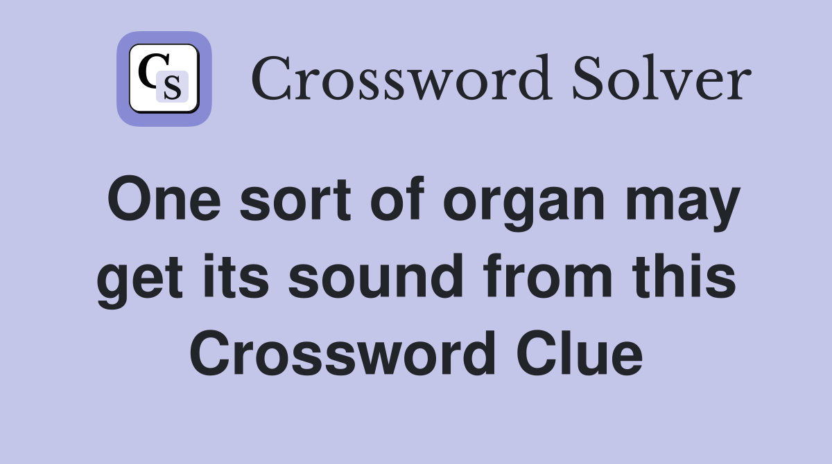One sort of organ may get its sound from this Crossword Clue