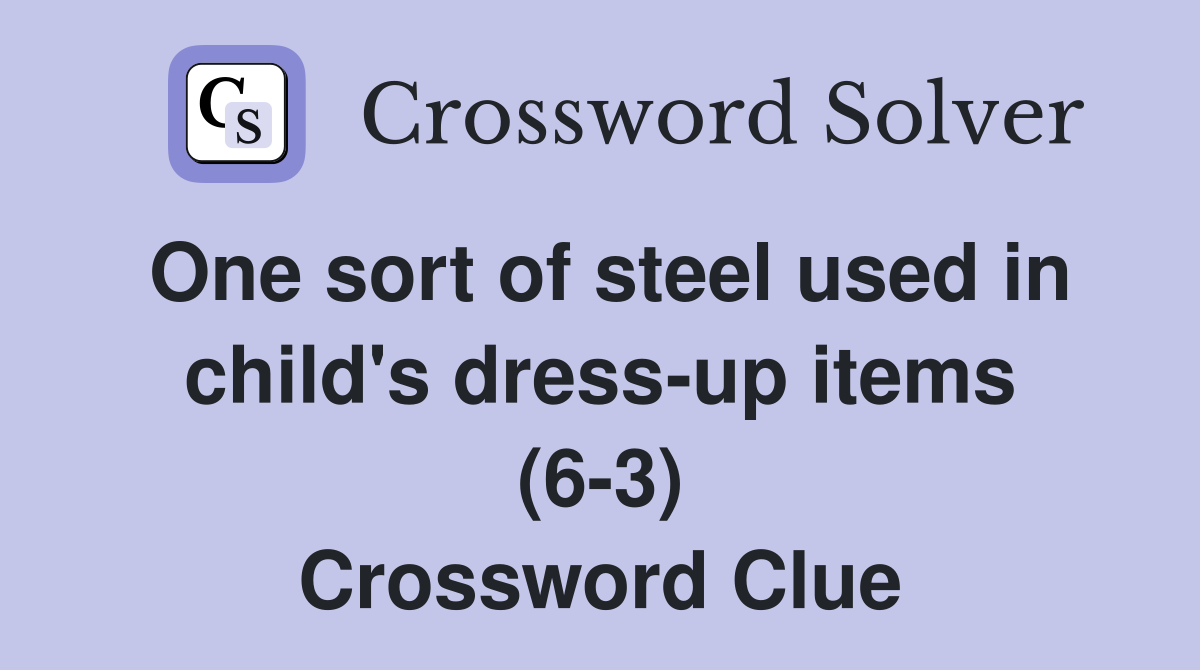 One sort of steel used in child's dress-up items (6-3) Crossword Clue
