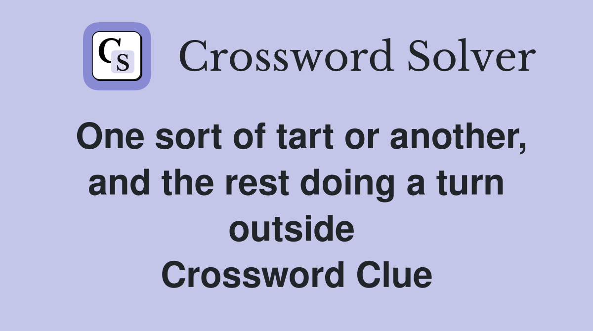 One sort of tart or another, and the rest doing a turn outside  Crossword Clue