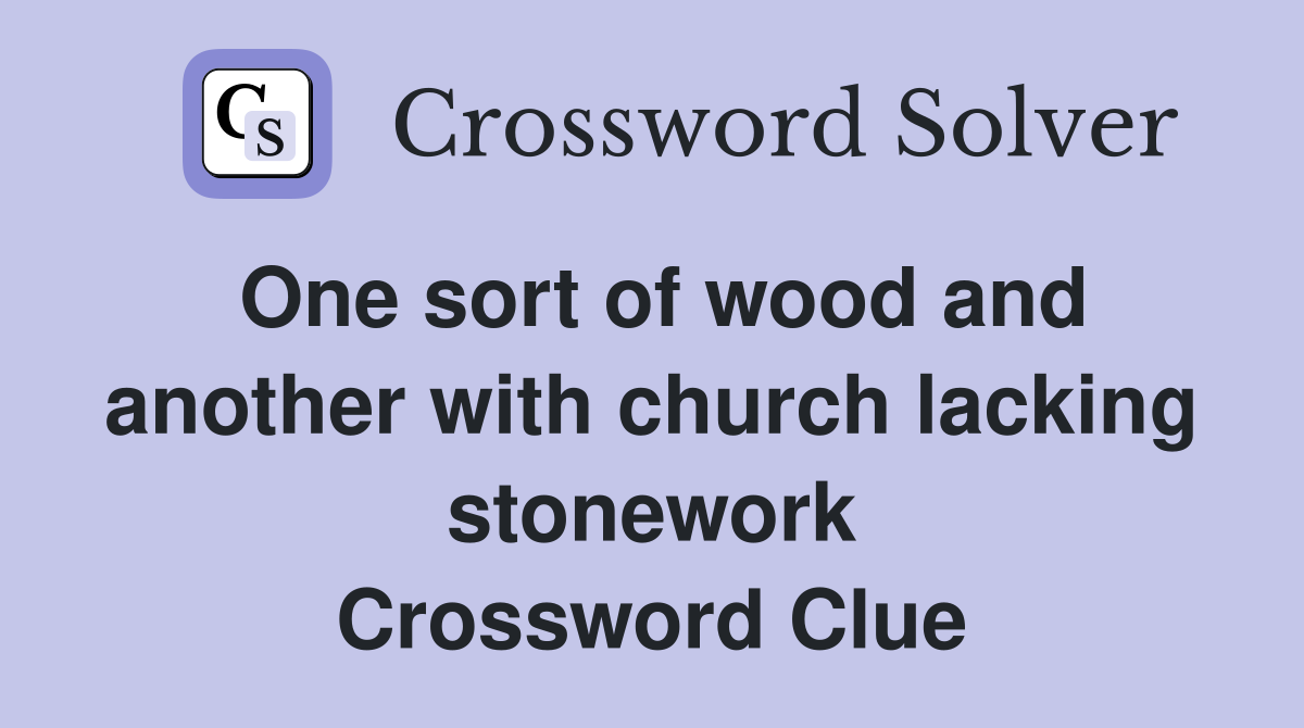One sort of wood and another with church lacking stonework Crossword Clue