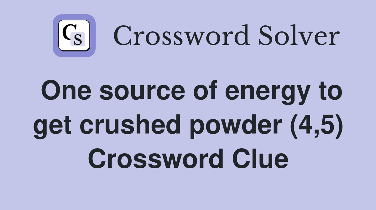 One source of energy to get crushed powder (4,5) Crossword Clue
