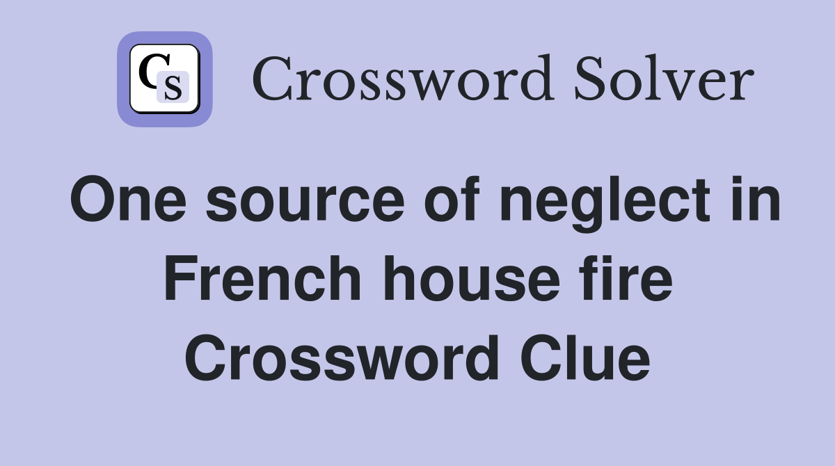 One source of neglect in French house fire Crossword Clue