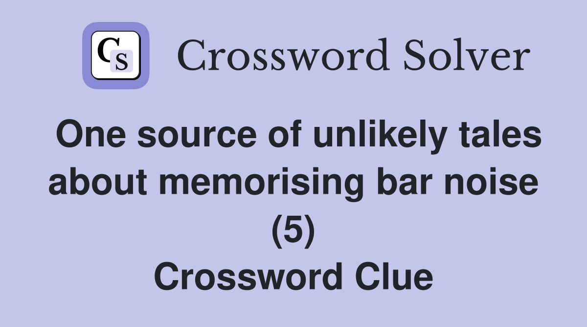 One source of unlikely tales about memorising bar noise (5) Crossword Clue
