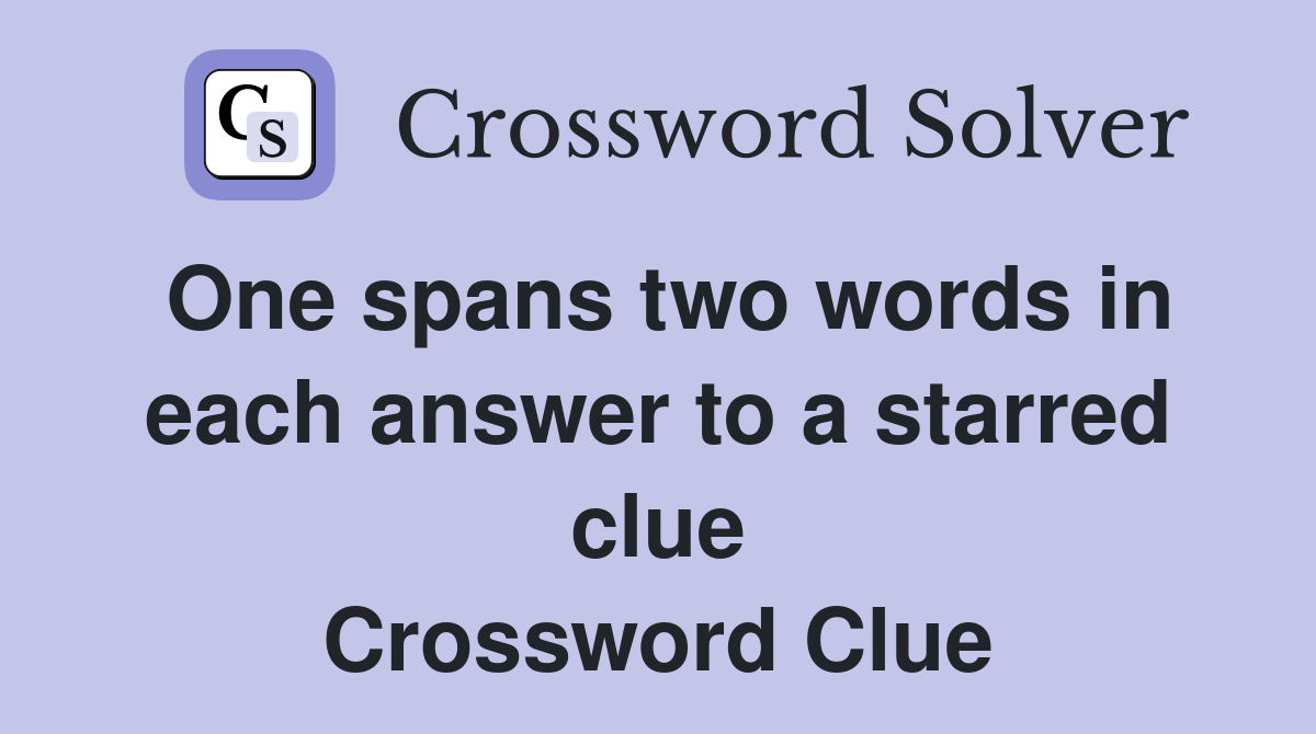 One spans two words in each answer to a starred clue Crossword Clue